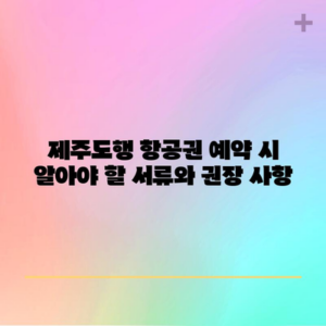 제주도행 항공권 예약 시 알아야 할 서류와 권장 사항