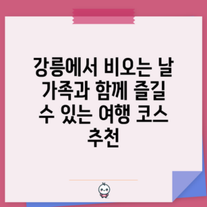 강릉에서 비오는 날 가족과 함께 즐길 수 있는 여행 코스 추천