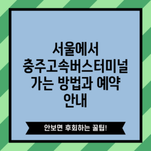 서울에서 충주고속버스터미널 가는 방법과 예약 안내
