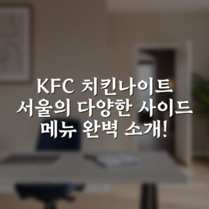 KFC 치킨나이트 서울의 다양한 사이드 메뉴 완벽 소개!